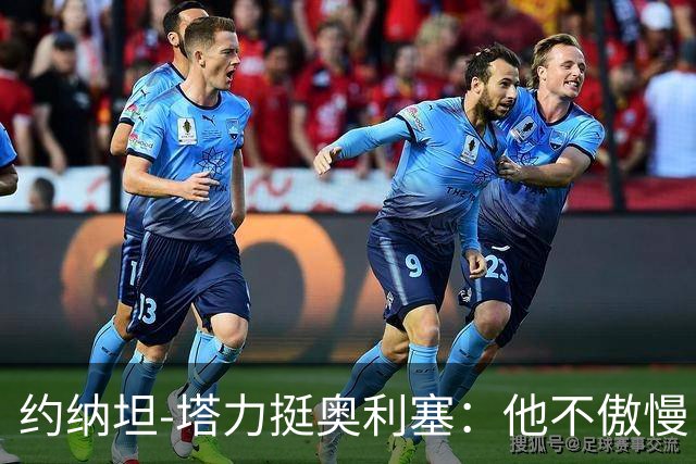 约纳坦-塔力挺奥利塞：他不傲慢，只是内向没那么喜欢镜头